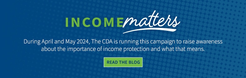 Income Matters logo. During April and May 2024, The CDA is running this campaign to raise awareness about the importance of income protection and what that means. Click to read the blog.